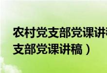 农村党支部党课讲稿2021专题党课（农村党支部党课讲稿）