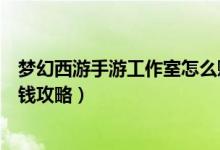 梦幻西游手游工作室怎么赚钱攻略（梦幻西游工作室怎么赚钱攻略）