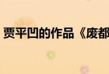 贾平凹的作品《废都》（贾平凹废都完整版）