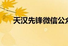 天汉先锋微信公众号下载（天汉先锋）