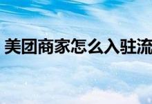 美团商家怎么入驻流程（美团商家怎么入驻）