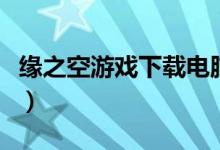 缘之空游戏下载电脑版（缘之空游戏下载教程）