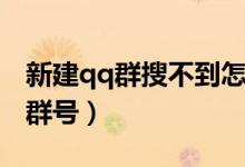 新建qq群搜不到怎么回事（新建的qq群没有群号）