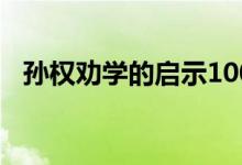 孙权劝学的启示100字(孙权劝学的启示)