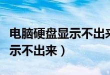 电脑硬盘显示不出来重启又好了（电脑硬盘显示不出来）