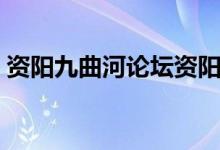 资阳九曲河论坛资阳中学（资阳九曲河论坛）