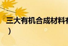三大有机合成材料有哪些（天然高分子化合物）