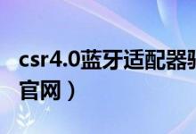 csr4.0蓝牙适配器驱动下载（csr4 0蓝牙驱动官网）