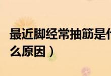 最近脚经常抽筋是什么原因（脚经常抽筋是什么原因）