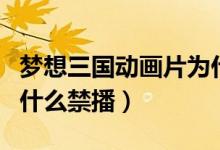 梦想三国动画片为什么不能看了（梦想三国为什么禁播）