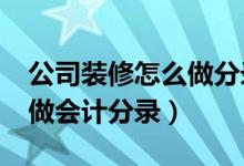 公司装修怎么做分录?（公司的装修费用怎么做会计分录）