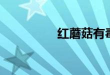 红蘑菇有毒吗（红蘑菇）