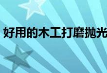好用的木工打磨抛光机（木工打磨抛光工具）