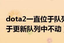 dota2一直位于队列更新中怎么弄（dota2位于更新队列中不动）