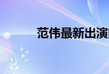 范伟最新出演的电影（fanwei）
