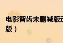 电影智齿未删减版迅雷下载（电影智齿未删减版）