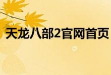 天龙八部2官网首页（天龙八部2官网1888）