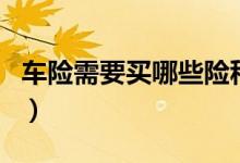 车险需要买哪些险种好（车险需要买哪些险种）