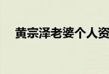 黄宗泽老婆个人资料简介（黄宗泽老婆）