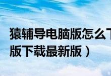 猿辅导电脑版怎么下载安装指南（猿辅导电脑版下载最新版）