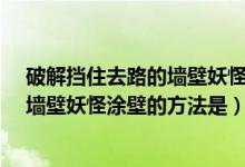 破解挡住去路的墙壁妖怪涂壁的方法是?（破解挡住去路的墙壁妖怪涂壁的方法是）
