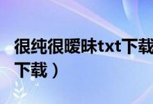 很纯很暧昧txt下载（很纯很暧昧下载txt免费下载）
