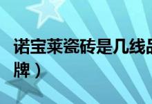 诺宝莱瓷砖是几线品牌（格莱斯瓷砖是几线品牌）