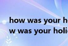 how was your holiday为什么用was（how was your holiday）