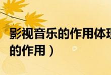 影视音乐的作用体现在哪一个方面(影视音乐的作用)