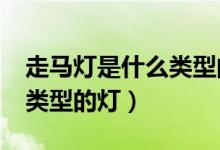 走马灯是什么类型的灯?(走马灯是一种什么类型的灯)