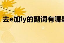去e加ly的副词有哪些口诀（去e加ly的副词）