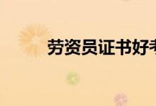 劳资员证书好考吗（劳资员证书）