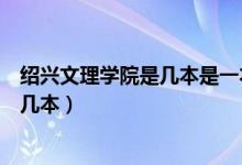绍兴文理学院是几本是一本二本还是三本(绍兴文理学院是几本)