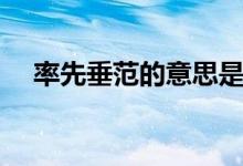 率先垂范的意思是什（率先垂范的意思）