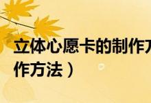 立体心愿卡的制作方法教程（立体心愿卡的制作方法）
