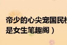 帝少的心尖宠国民校草（帝少心尖宠国民校草是女生笔趣阁）