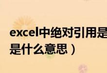 excel中绝对引用是什么意思（excel绝对引用是什么意思）