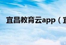 宜昌教育云app（宜昌市教育云平台登录）