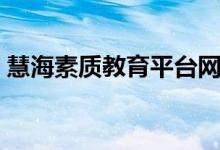 慧海素质教育平台网址（慧海素质教育平台）