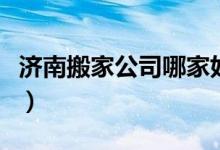 济南搬家公司哪家好点（济南搬家公司哪家好）