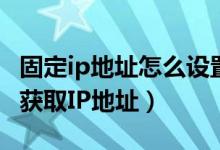 固定ip地址怎么设置（怎么将电脑设置成自动获取IP地址）