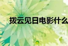 拨云见日电影什么时候上映(拨云见日)