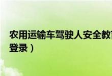 农用运输车驾驶人安全教育（济南交警驾驶人安全教育系统登录）