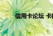 信用卡论坛 卡神网（卡神网官网）