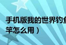 手机版我的世界钓鱼竿怎么用（我的世界钓鱼竿怎么用）