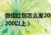 微信红包怎么发200以上的(微信红包怎么发200以上)