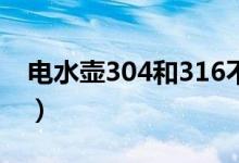 电水壶304和316不锈钢哪个好（电水壶304）