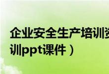 企业安全生产培训资料下载（企业安全生产培训ppt课件）