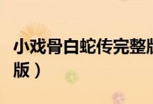 小戏骨白蛇传完整版全集（小戏骨白蛇传完整版）