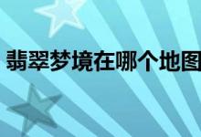 翡翠梦境在哪个地图（翡翠梦境任务在哪交）